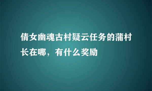 倩女幽魂古村疑云任务的蒲村长在哪,有什么奖励