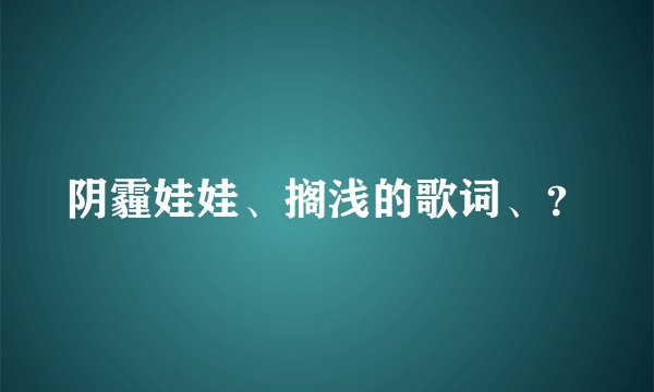 阴霾娃娃、搁浅的歌词、？