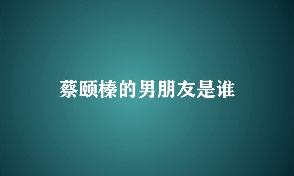 蔡颐榛的男朋友是谁