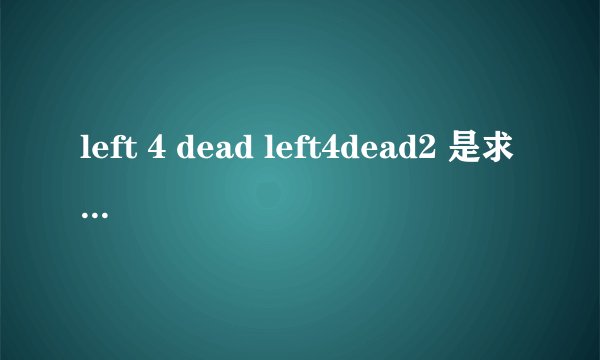left 4 dead left4dead2 是求生之路什么版本