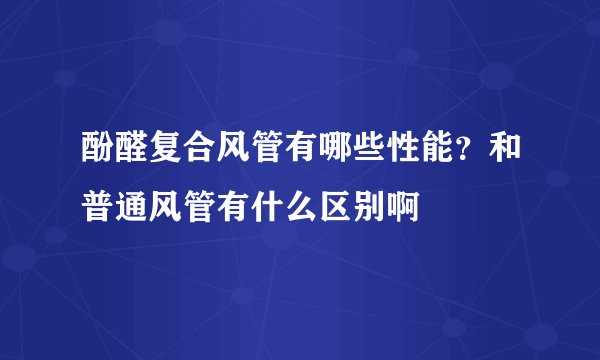 酚醛复合风管有哪些性能？和普通风管有什么区别啊
