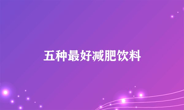 五种最好减肥饮料