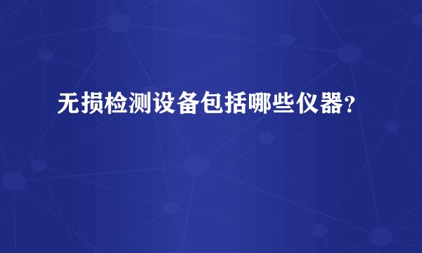 无损检测设备包括哪些仪器？