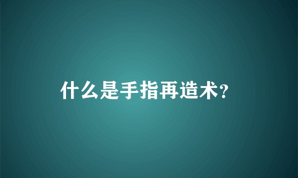 什么是手指再造术?