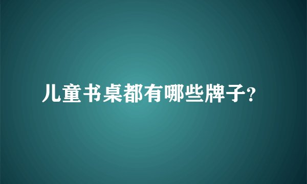 儿童书桌都有哪些牌子？