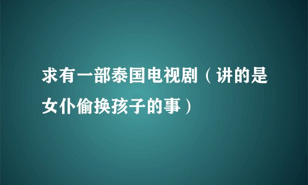 求有一部泰国电视剧（讲的是女仆偷换孩子的事）
