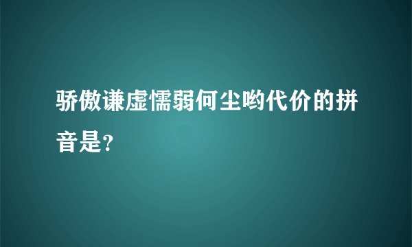 骄傲谦虚懦弱何尘哟代价的拼音是？