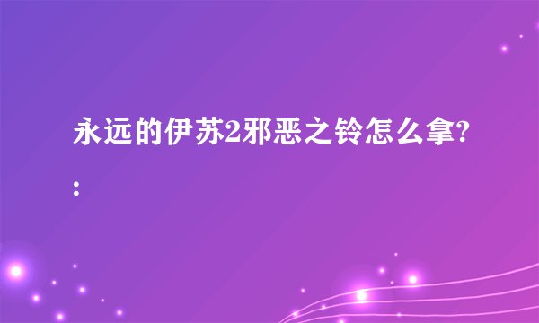 永远的伊苏2邪恶之铃怎么拿?: