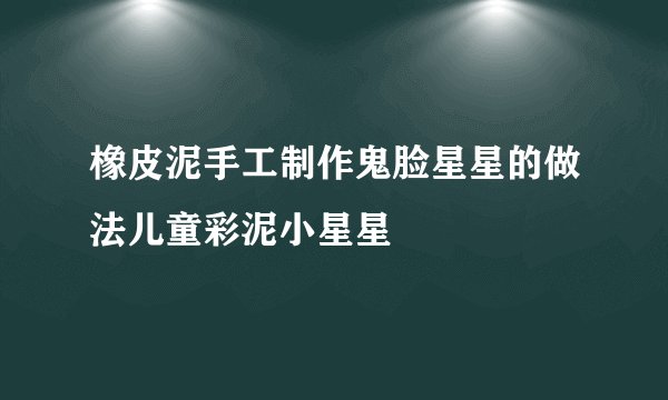橡皮泥手工制作鬼脸星星的做法儿童彩泥小星星