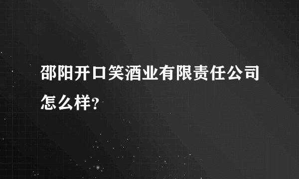 邵阳开口笑酒业有限责任公司怎么样?