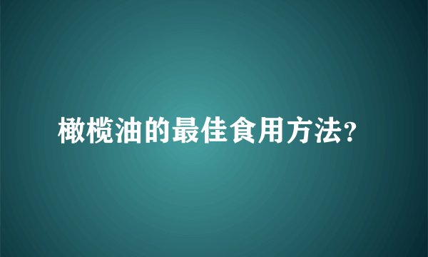 橄榄油的最佳食用方法？
