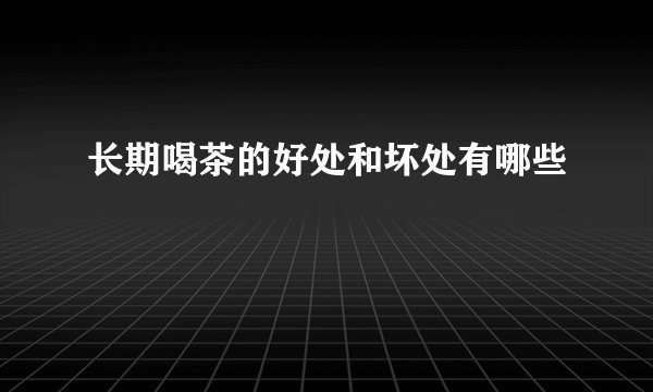 长期喝茶的好处和坏处有哪些