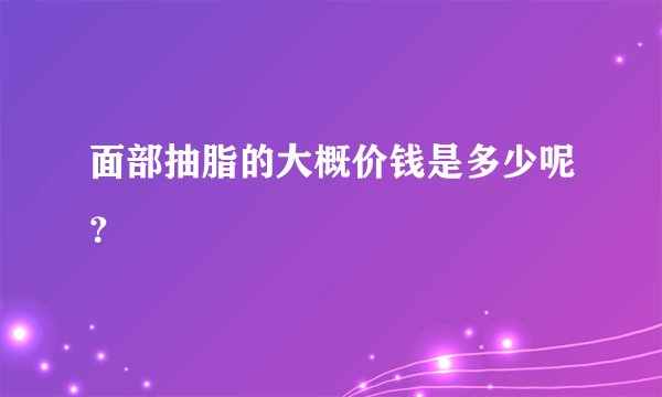 面部抽脂的大概价钱是多少呢？