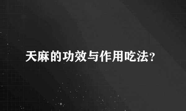 天麻的功效与作用吃法？
