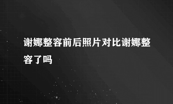 谢娜整容前后照片对比谢娜整容了吗