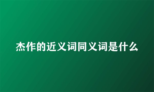 杰作的近义词同义词是什么