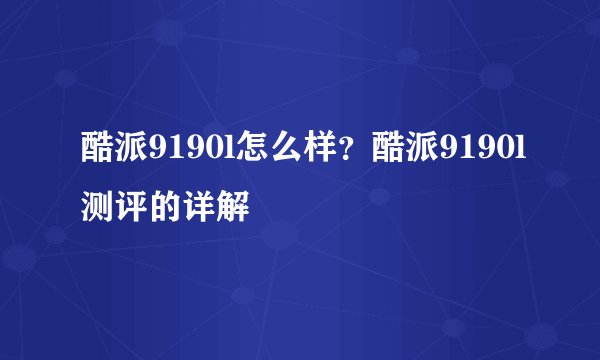 酷派9190l怎么样？酷派9190l测评的详解