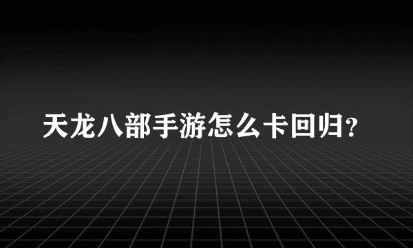 天龙八部手游怎么卡回归？