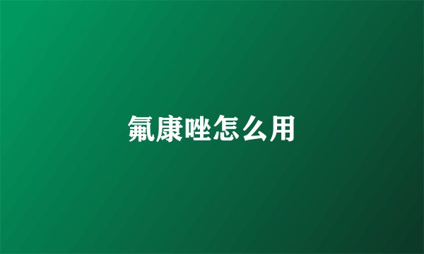 氟康唑怎么用
