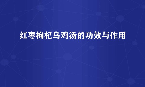 红枣枸杞乌鸡汤的功效与作用