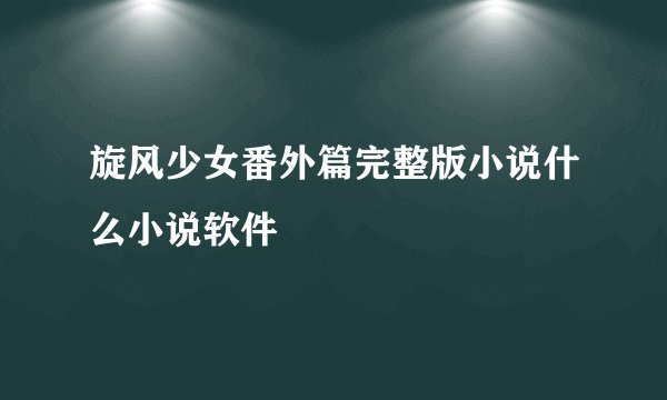 旋风少女番外篇完整版小说什么小说软件