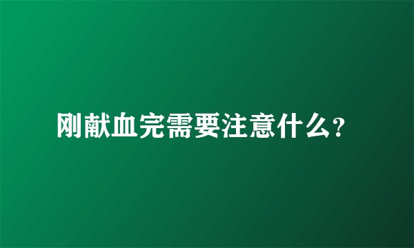 刚献血完需要注意什么?