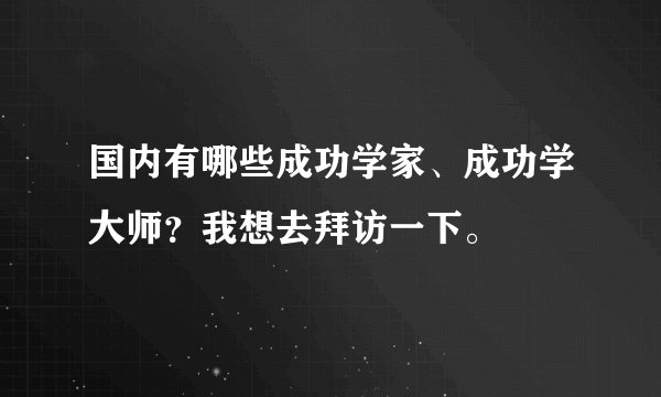 国内有哪些成功学家、成功学大师？我想去拜访一下。