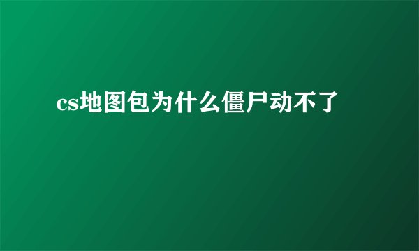 cs地图包为什么僵尸动不了