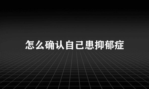 怎么确认自己患抑郁症