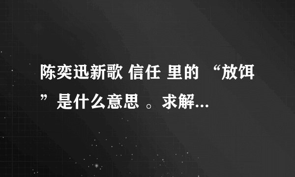 陈奕迅新歌 信任 里的 “放饵”是什么意思 。求解。谢谢各位