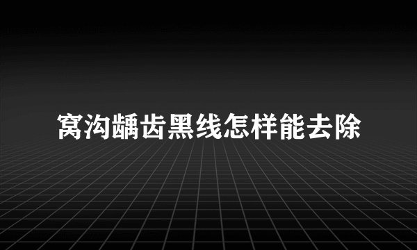 窝沟龋齿黑线怎样能去除