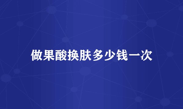 做果酸换肤多少钱一次
