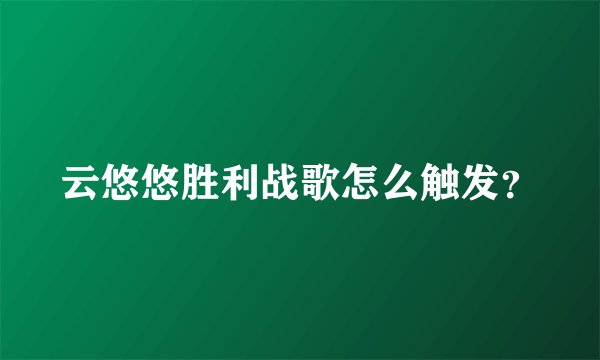 云悠悠胜利战歌怎么触发？