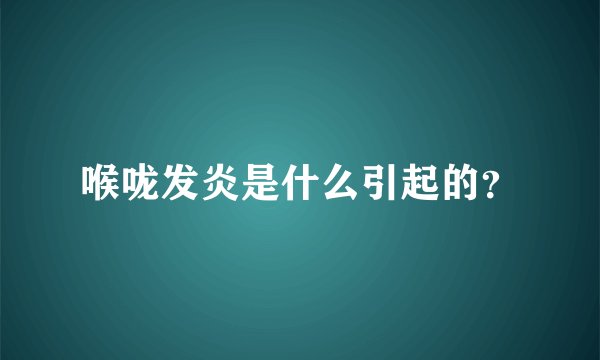 喉咙发炎是什么引起的？