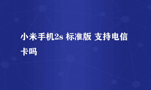 小米手机2s 标准版 支持电信卡吗