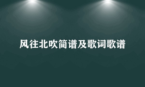 风往北吹简谱及歌词歌谱