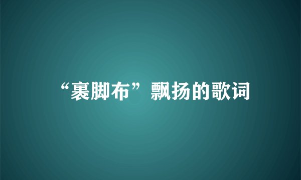 “裹脚布”飘扬的歌词