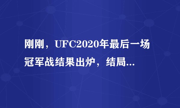 刚刚，UFC2020年最后一场冠军战结果出炉，结局太出乎意料！