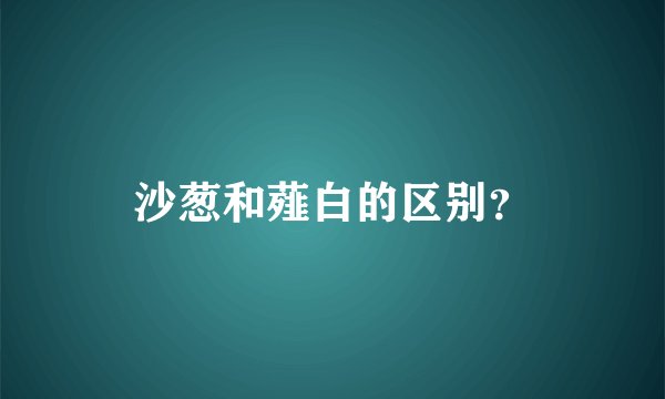 沙葱和薤白的区别?