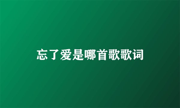 忘了爱是哪首歌歌词