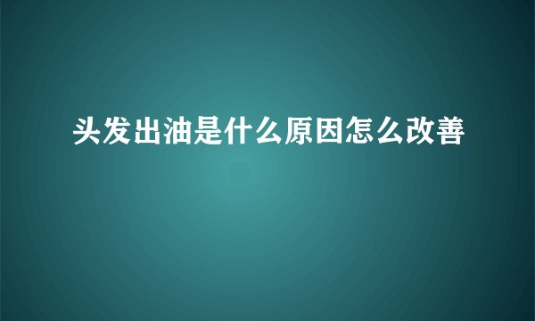 头发出油是什么原因怎么改善