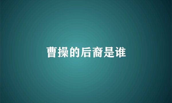 曹操的后裔是谁