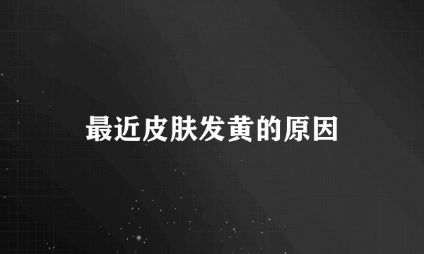 最近皮肤发黄的原因