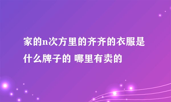 家的n次方里的齐齐的衣服是什么牌子的 哪里有卖的