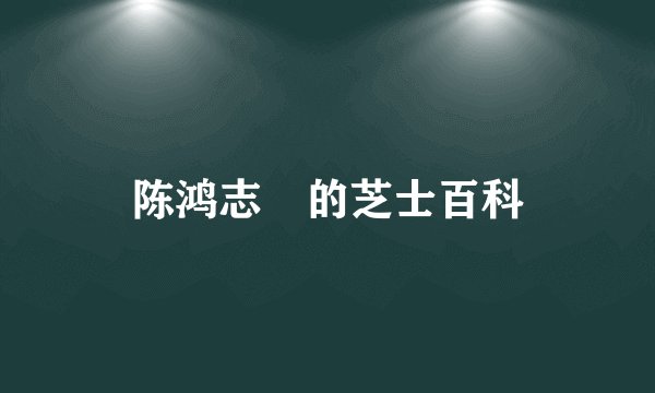 陈鸿志　的芝士百科