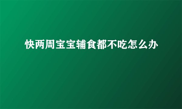快两周宝宝辅食都不吃怎么办