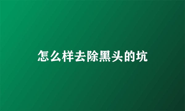 怎么样去除黑头的坑