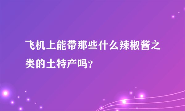 飞机上能带那些什么辣椒酱之类的土特产吗？