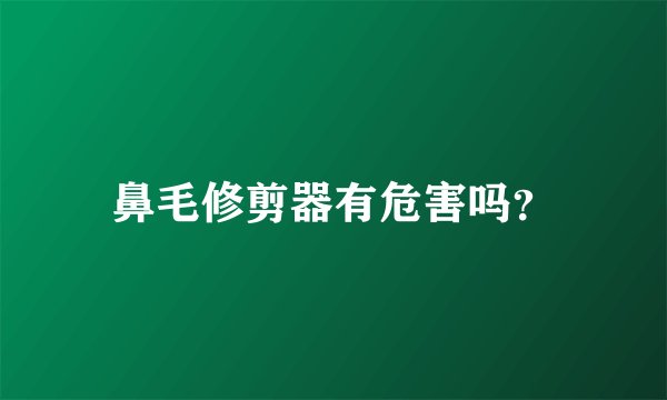 鼻毛修剪器有危害吗？