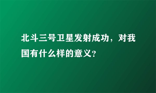 北斗三号卫星发射成功，对我国有什么样的意义？